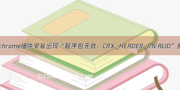 谷歌浏览器chrome插件安装出现“程序包无效：CRX_HEADER_INVALID”的解决办法
