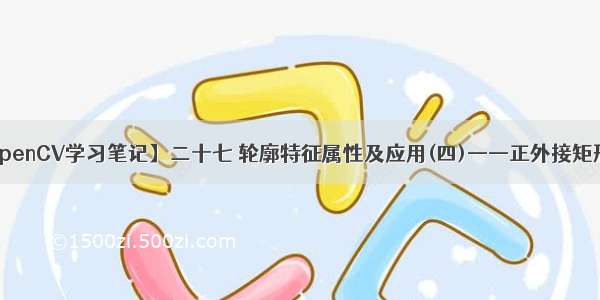 OpenCV学习笔记】二十七 轮廓特征属性及应用(四)——正外接矩形