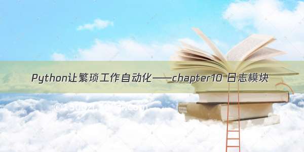 Python让繁琐工作自动化——chapter10 日志模块