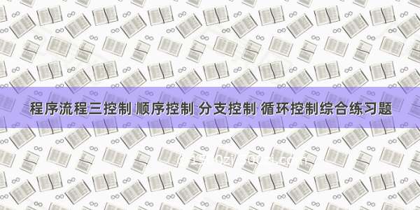 程序流程三控制 顺序控制 分支控制 循环控制综合练习题