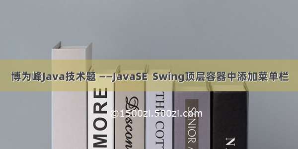 博为峰Java技术题 ——JavaSE  Swing顶层容器中添加菜单栏