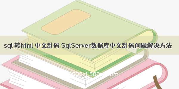 sql 转html 中文乱码 SqlServer数据库中文乱码问题解决方法