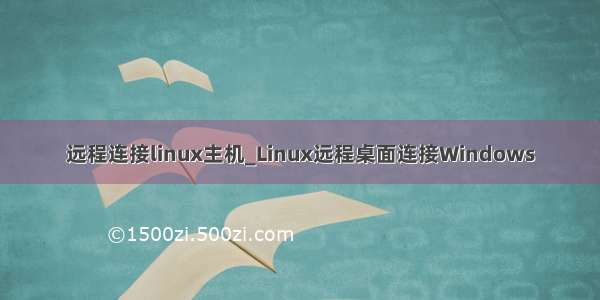 远程连接linux主机_Linux远程桌面连接Windows