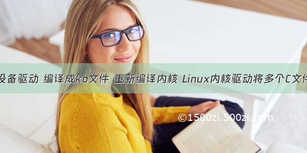 linux编写设备驱动 编译成ko文件 重新编译内核 Linux内核驱动将多个C文件编译成一