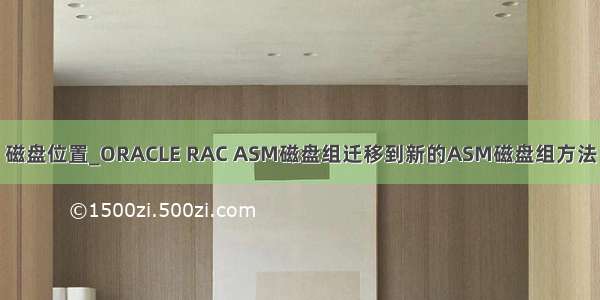 磁盘位置_ORACLE RAC ASM磁盘组迁移到新的ASM磁盘组方法