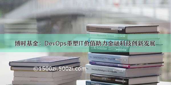 博时基金：DevOps重塑IT价值助力金融科技创新发展