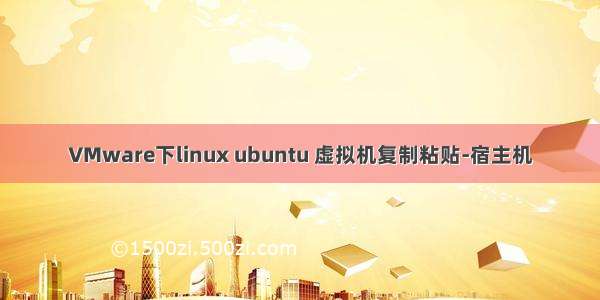 VMware下linux ubuntu 虚拟机复制粘贴-宿主机