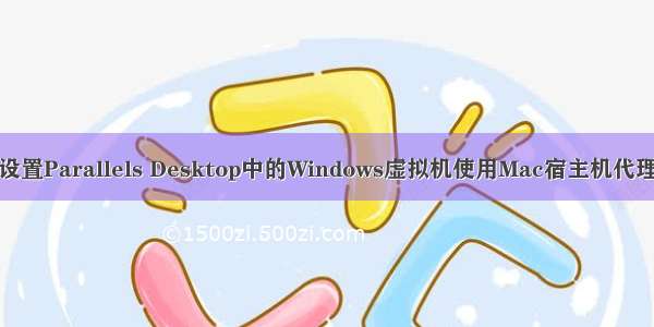 设置Parallels Desktop中的Windows虚拟机使用Mac宿主机代理