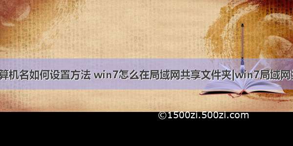 网络共享时 计算机名如何设置方法 win7怎么在局域网共享文件夹|win7局域网共享设置方法...