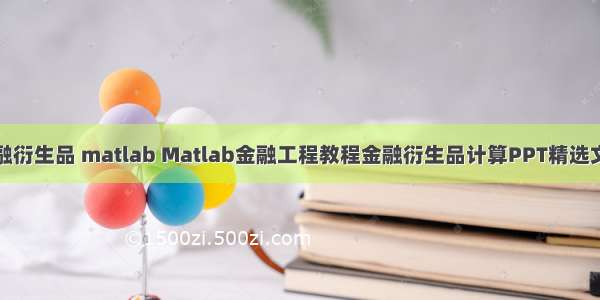 金融衍生品 matlab Matlab金融工程教程金融衍生品计算PPT精选文档