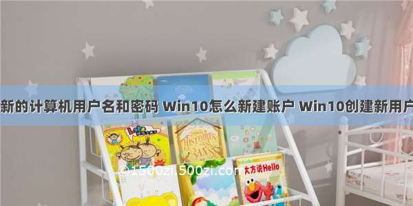 win10创建新的计算机用户名和密码 Win10怎么新建账户 Win10创建新用户图文教程...