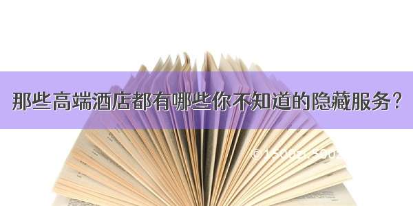 那些高端酒店都有哪些你不知道的隐藏服务？