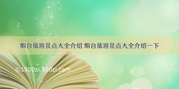 烟台旅游景点大全介绍 烟台旅游景点大全介绍一下