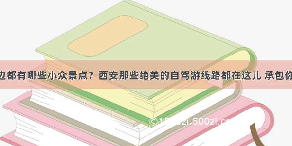 西安周边都有哪些小众景点？西安那些绝美的自驾游线路都在这儿 承包你的寒假!