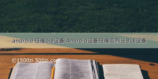 android 扫描ble设备 Android设备扫描后列出BLE设备
