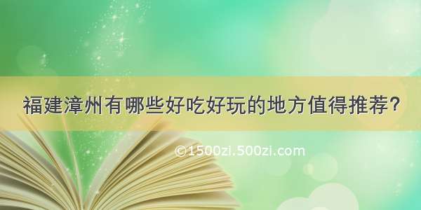 福建漳州有哪些好吃好玩的地方值得推荐？