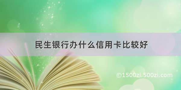 民生银行办什么信用卡比较好