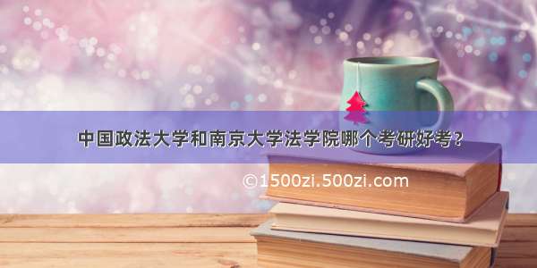中国政法大学和南京大学法学院哪个考研好考？