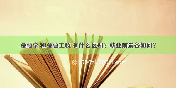 金融学 和金融工程 有什么区别？就业前景各如何？