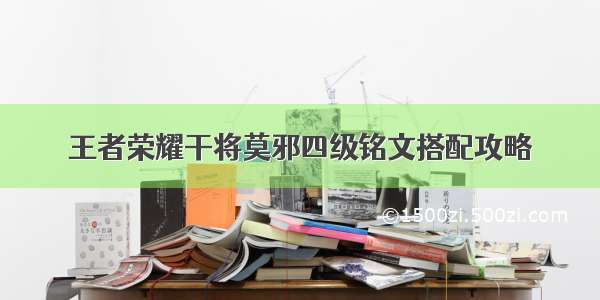 王者荣耀干将莫邪四级铭文搭配攻略