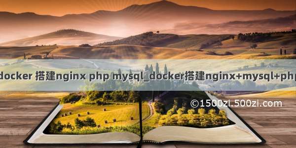 docker 搭建nginx php mysql_docker搭建nginx+mysql+php