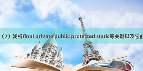 java基础学习（7）浅析final private public protected static等关键以及它们的区别的联系