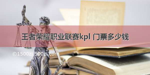 王者荣耀职业联赛kpl 门票多少钱