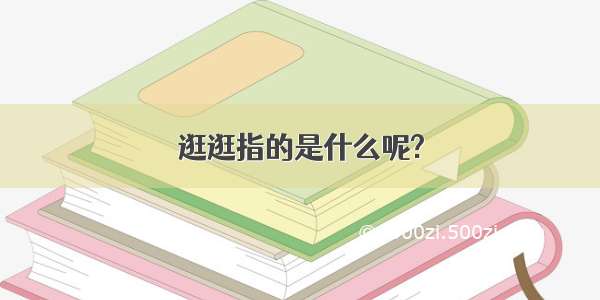 逛逛指的是什么呢?