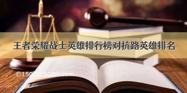 王者荣耀战士英雄排行榜对抗路英雄排名