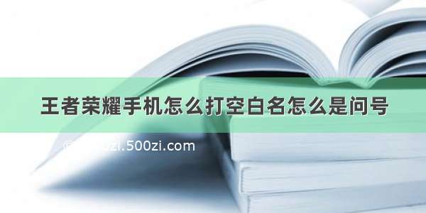 王者荣耀手机怎么打空白名怎么是问号