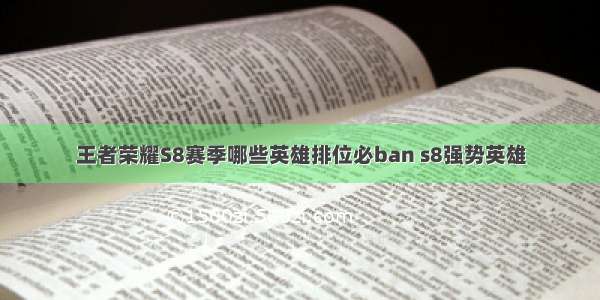 王者荣耀S8赛季哪些英雄排位必ban s8强势英雄