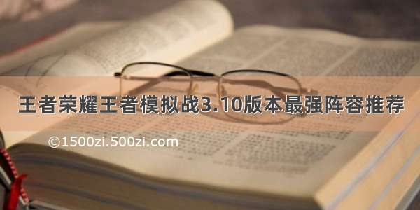 王者荣耀王者模拟战3.10版本最强阵容推荐