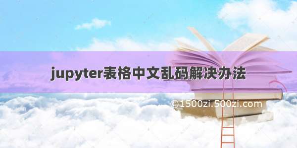 jupyter表格中文乱码解决办法