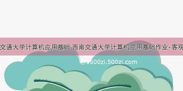 西南交通大学计算机应用基础 西南交通大学计算机应用基础作业-客观部分