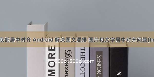 android图片底部居中对齐 Android 解决图文混排 图片和文字居中对齐问题(ImageSpan)...