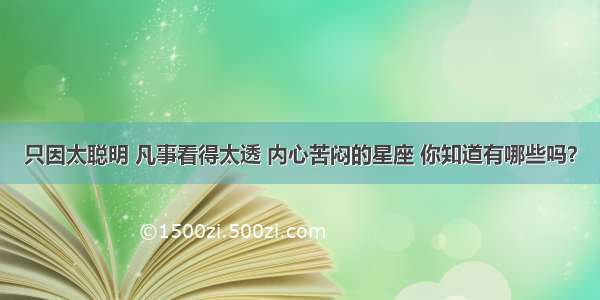 只因太聪明 凡事看得太透 内心苦闷的星座 你知道有哪些吗？