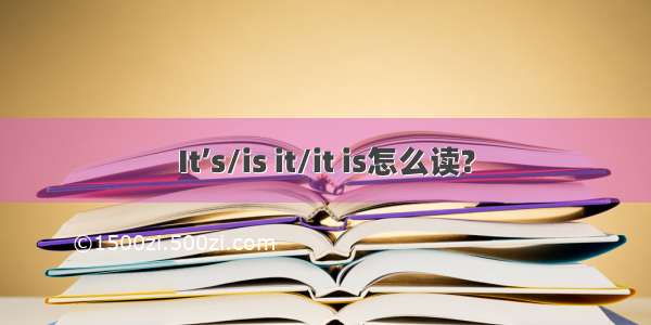 It’s/is it/it is怎么读?