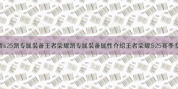 王者荣耀s25凯专属装备王者荣耀凯专属装备属性介绍王者荣耀S25赛季专精装备