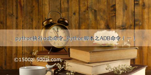 python执行adb命令_Python脚本之ADB命令（一）