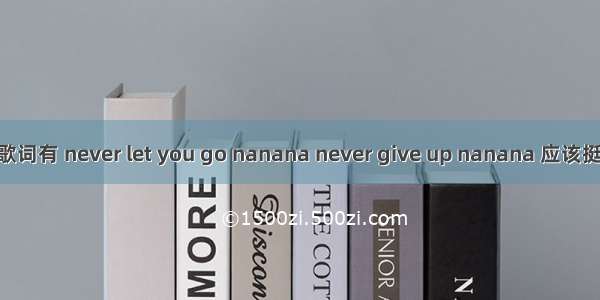 一首英文歌歌词有 never let you go nanana never give up nanana 应该挺火的 听者有