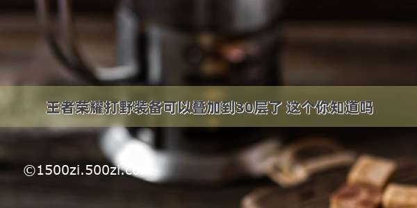 王者荣耀打野装备可以叠加到30层了 这个你知道吗