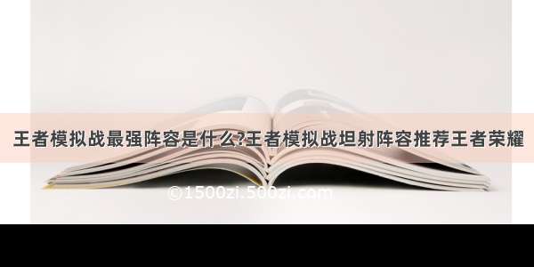 王者模拟战最强阵容是什么?王者模拟战坦射阵容推荐王者荣耀