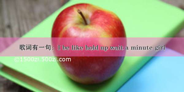 歌词有一句：I be like hold up wait a minute girl