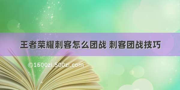 王者荣耀刺客怎么团战 刺客团战技巧