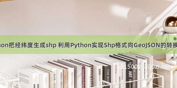 python把经纬度生成shp 利用Python实现Shp格式向GeoJSON的转换方法