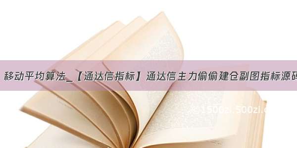 通达信 移动平均算法_【通达信指标】通达信主力偷偷建仓副图指标源码公式...