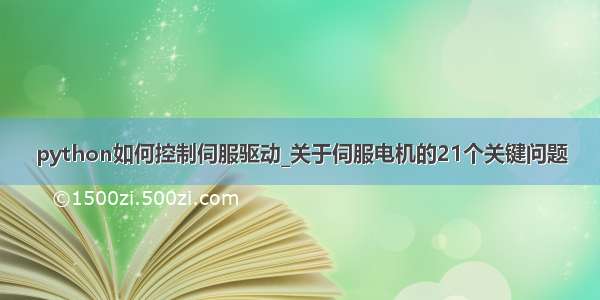 python如何控制伺服驱动_关于伺服电机的21个关键问题