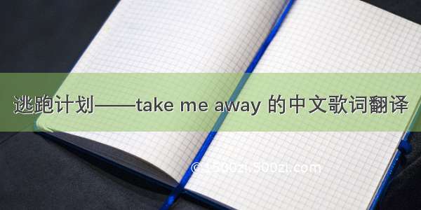 逃跑计划——take me away 的中文歌词翻译