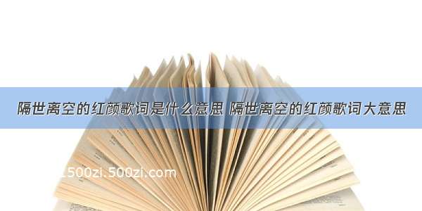 隔世离空的红颜歌词是什么意思 隔世离空的红颜歌词大意思