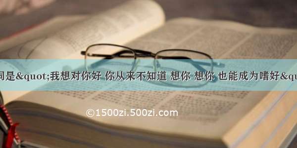 有一首歌的歌词是&quot;我想对你好 你从来不知道 想你 想你 也能成为嗜好&quot;的是什么歌